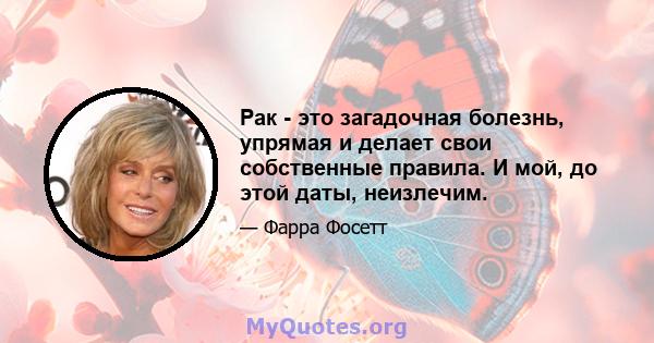 Рак - это загадочная болезнь, упрямая и делает свои собственные правила. И мой, до этой даты, неизлечим.