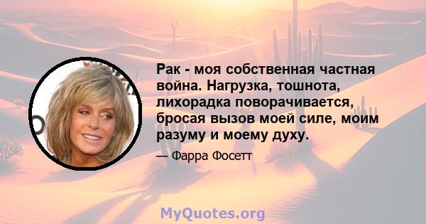 Рак - моя собственная частная война. Нагрузка, тошнота, лихорадка поворачивается, бросая вызов моей силе, моим разуму и моему духу.