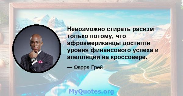 Невозможно стирать расизм только потому, что афроамериканцы достигли уровня финансового успеха и апелляции на кроссовере.