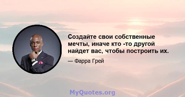 Создайте свои собственные мечты, иначе кто -то другой найдет вас, чтобы построить их.