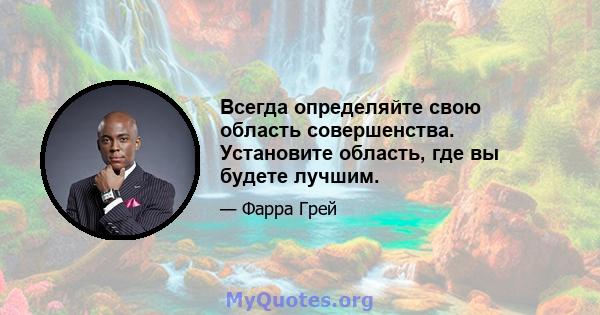 Всегда определяйте свою область совершенства. Установите область, где вы будете лучшим.