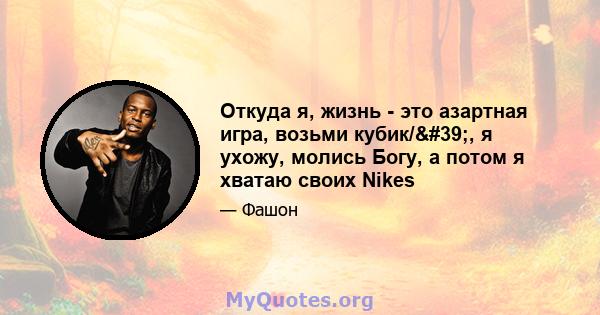 Откуда я, жизнь - это азартная игра, возьми кубик/', я ухожу, молись Богу, а потом я хватаю своих Nikes