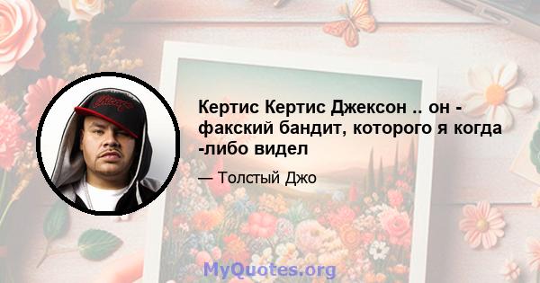 Кертис Кертис Джексон .. он - факский бандит, которого я когда -либо видел