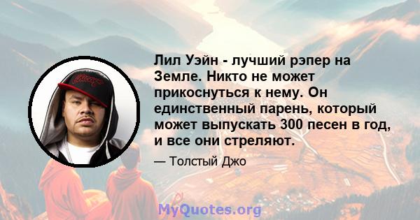 Лил Уэйн - лучший рэпер на Земле. Никто не может прикоснуться к нему. Он единственный парень, который может выпускать 300 песен в год, и все они стреляют.