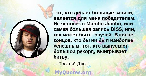 Тот, кто делает большие записи, является для меня победителем. Не человек с Mumbo Jumbo, или самая большая запись DISS, или, как может быть, случай. В конце концов, кто бы ни был наиболее успешным, тот, кто выпускает