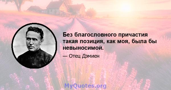 Без благословного причастия такая позиция, как моя, была бы невыносимой.