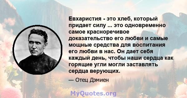 Евхаристия - это хлеб, который придает силу ... это одновременно самое красноречивое доказательство его любви и самые мощные средства для воспитания его любви в нас. Он дает себя каждый день, чтобы наши сердца как