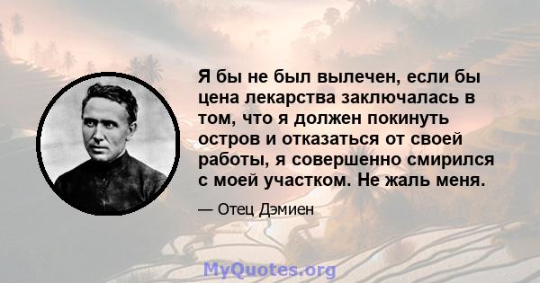 Я бы не был вылечен, если бы цена лекарства заключалась в том, что я должен покинуть остров и отказаться от своей работы, я совершенно смирился с моей участком. Не жаль меня.