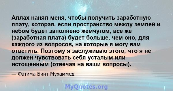 Аллах нанял меня, чтобы получить заработную плату, которая, если пространство между землей и небом будет заполнено жемчугом, все же (заработная плата) будет больше, чем оно, для каждого из вопросов, на которые я могу