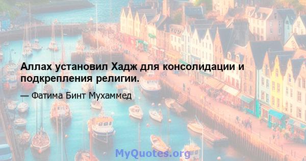 Аллах установил Хадж для консолидации и подкрепления религии.