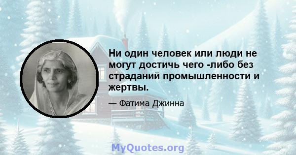 Ни один человек или люди не могут достичь чего -либо без страданий промышленности и жертвы.