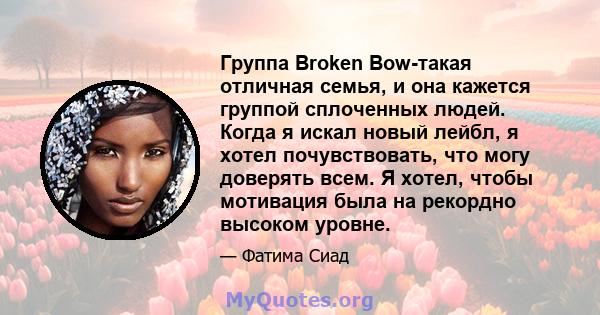 Группа Broken Bow-такая отличная семья, и она кажется группой сплоченных людей. Когда я искал новый лейбл, я хотел почувствовать, что могу доверять всем. Я хотел, чтобы мотивация была на рекордно высоком уровне.