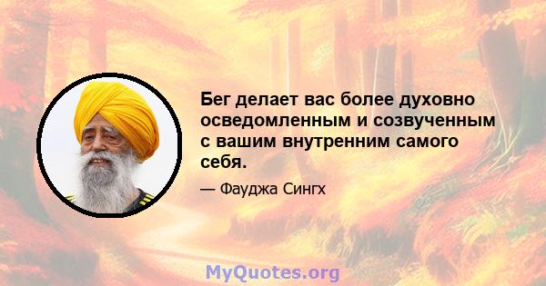 Бег делает вас более духовно осведомленным и созвученным с вашим внутренним самого себя.