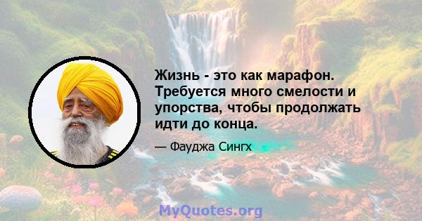 Жизнь - это как марафон. Требуется много смелости и упорства, чтобы продолжать идти до конца.