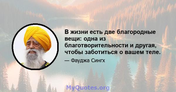 В жизни есть две благородные вещи: одна из благотворительности и другая, чтобы заботиться о вашем теле.