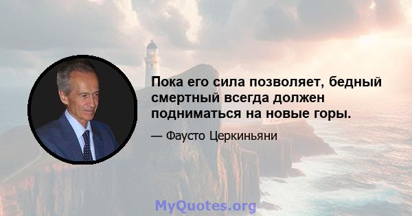 Пока его сила позволяет, бедный смертный всегда должен подниматься на новые горы.