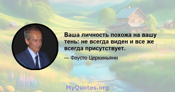 Ваша личность похожа на вашу тень: не всегда виден и все же всегда присутствует.