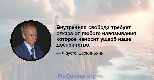 Внутренняя свобода требует отказа от любого навязывания, которое наносит ущерб наше достоинство.