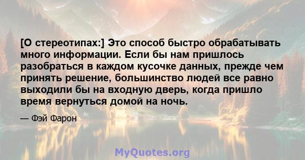 [О стереотипах:] Это способ быстро обрабатывать много информации. Если бы нам пришлось разобраться в каждом кусочке данных, прежде чем принять решение, большинство людей все равно выходили бы на входную дверь, когда