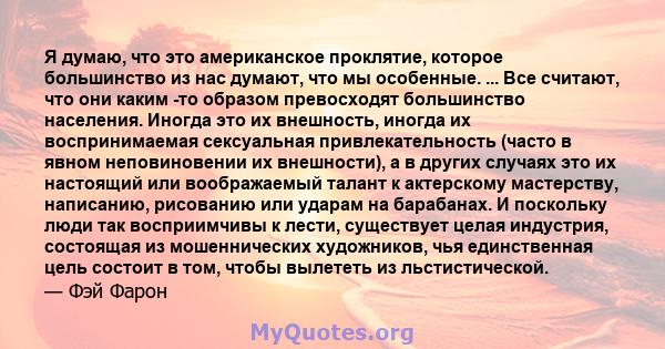 Я думаю, что это американское проклятие, которое большинство из нас думают, что мы особенные. ... Все считают, что они каким -то образом превосходят большинство населения. Иногда это их внешность, иногда их