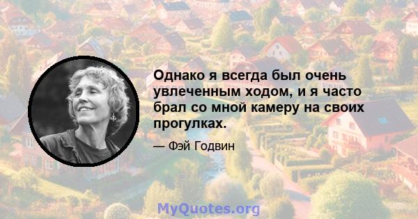 Однако я всегда был очень увлеченным ходом, и я часто брал со мной камеру на своих прогулках.