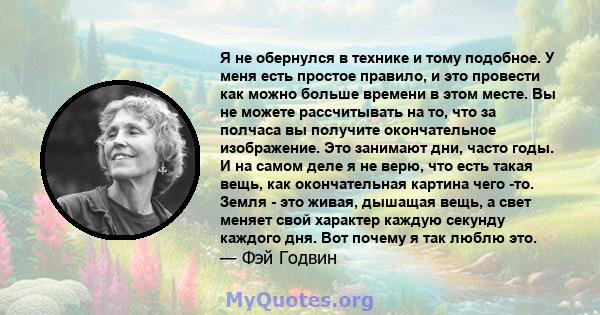 Я не обернулся в технике и тому подобное. У меня есть простое правило, и это провести как можно больше времени в этом месте. Вы не можете рассчитывать на то, что за полчаса вы получите окончательное изображение. Это