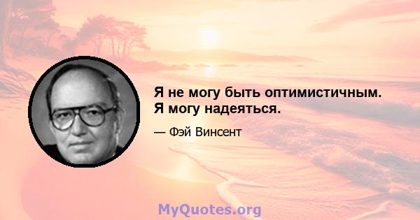 Я не могу быть оптимистичным. Я могу надеяться.