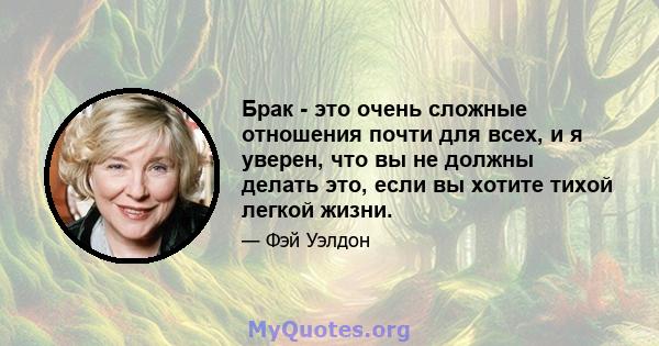 Брак - это очень сложные отношения почти для всех, и я уверен, что вы не должны делать это, если вы хотите тихой легкой жизни.