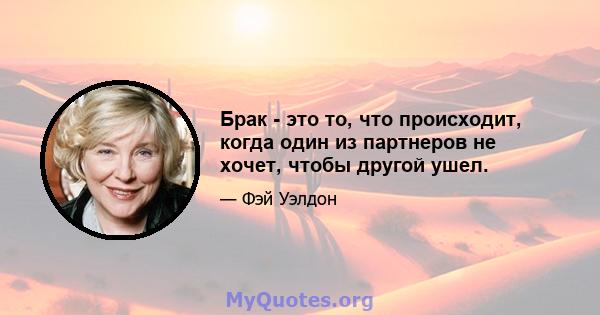 Брак - это то, что происходит, когда один из партнеров не хочет, чтобы другой ушел.