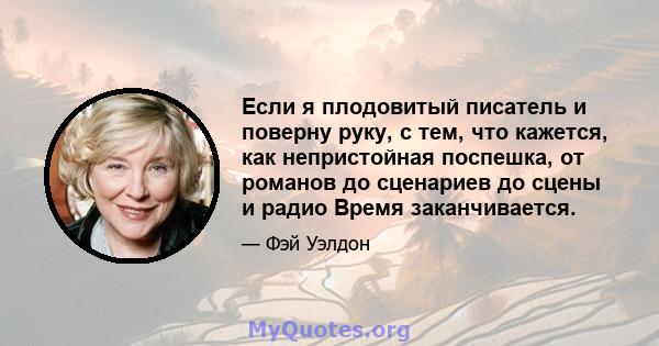 Если я плодовитый писатель и поверну руку, с тем, что кажется, как непристойная поспешка, от романов до сценариев до сцены и радио Время заканчивается.