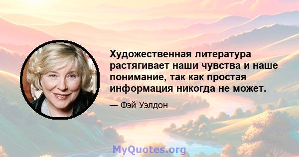 Художественная литература растягивает наши чувства и наше понимание, так как простая информация никогда не может.