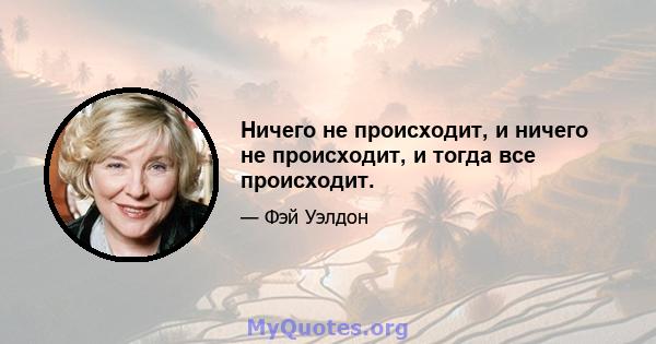 Ничего не происходит, и ничего не происходит, и тогда все происходит.