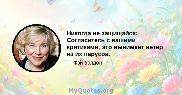 Никогда не защищайся; Согласитесь с вашими критиками, это вынимает ветер из их парусов.