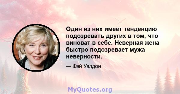 Один из них имеет тенденцию подозревать других в том, что виноват в себе. Неверная жена быстро подозревает мужа неверности.