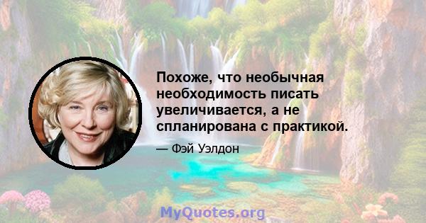 Похоже, что необычная необходимость писать увеличивается, а не спланирована с практикой.