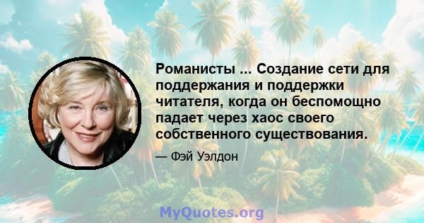 Романисты ... Создание сети для поддержания и поддержки читателя, когда он беспомощно падает через хаос своего собственного существования.