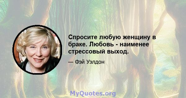 Спросите любую женщину в браке. Любовь - наименее стрессовый выход.