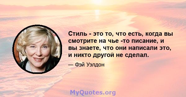 Стиль - это то, что есть, когда вы смотрите на чье -то писание, и вы знаете, что они написали это, и никто другой не сделал.