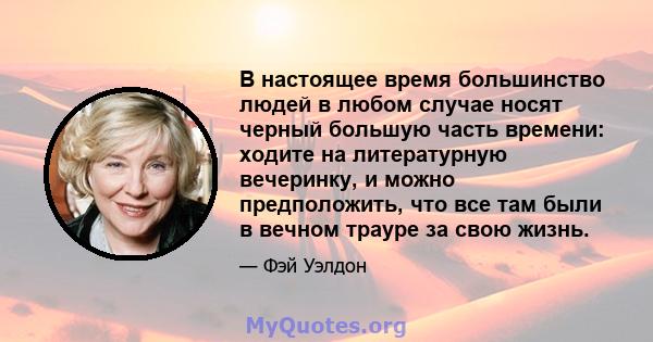 В настоящее время большинство людей в любом случае носят черный большую часть времени: ходите на литературную вечеринку, и можно предположить, что все там были в вечном трауре за свою жизнь.