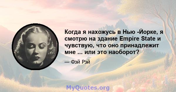 Когда я нахожусь в Нью -Йорке, я смотрю на здание Empire State и чувствую, что оно принадлежит мне ... или это наоборот?