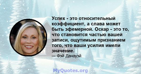 Успех - это относительный коэффициент, а слава может быть эфемерной. Оскар - это то, что становится частью вашей записи, ощутимым признанием того, что ваши усилия имели значение.