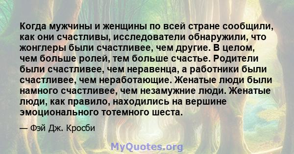 Когда мужчины и женщины по всей стране сообщили, как они счастливы, исследователи обнаружили, что жонглеры были счастливее, чем другие. В целом, чем больше ролей, тем больше счастье. Родители были счастливее, чем