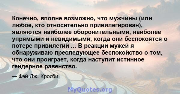 Конечно, вполне возможно, что мужчины (или любое, кто относительно привилегирован), являются наиболее оборонительными, наиболее упрямыми и невидимыми, когда они беспокоятся о потере привилегий ... В реакции мужей я