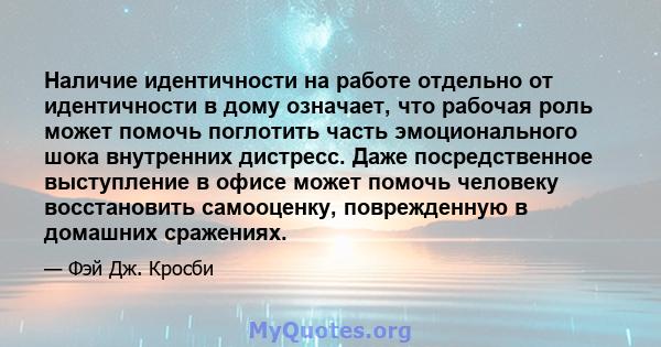 Наличие идентичности на работе отдельно от идентичности в дому означает, что рабочая роль может помочь поглотить часть эмоционального шока внутренних дистресс. Даже посредственное выступление в офисе может помочь