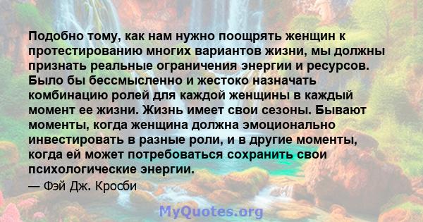 Подобно тому, как нам нужно поощрять женщин к протестированию многих вариантов жизни, мы должны признать реальные ограничения энергии и ресурсов. Было бы бессмысленно и жестоко назначать комбинацию ролей для каждой