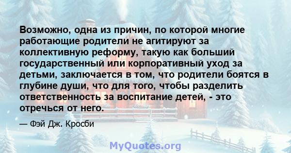 Возможно, одна из причин, по которой многие работающие родители не агитируют за коллективную реформу, такую ​​как больший государственный или корпоративный уход за детьми, заключается в том, что родители боятся в