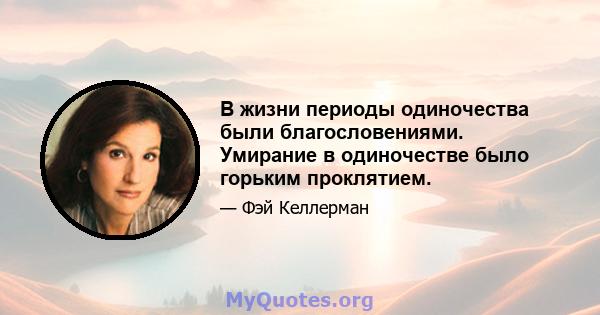 В жизни периоды одиночества были благословениями. Умирание в одиночестве было горьким проклятием.