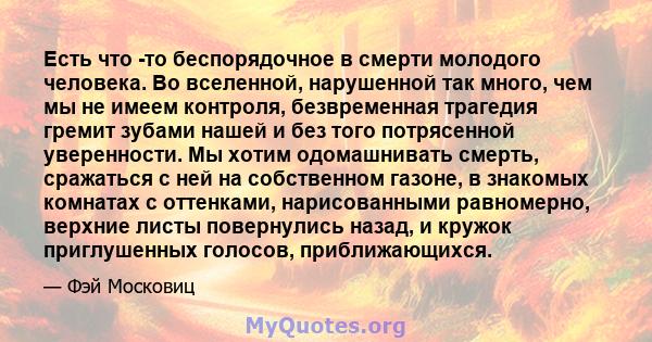 Есть что -то беспорядочное в смерти молодого человека. Во вселенной, нарушенной так много, чем мы не имеем контроля, безвременная трагедия гремит зубами нашей и без того потрясенной уверенности. Мы хотим одомашнивать