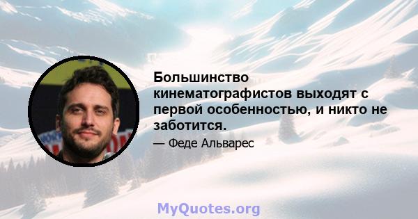 Большинство кинематографистов выходят с первой особенностью, и никто не заботится.