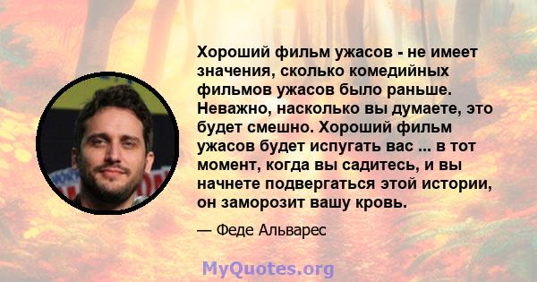 Хороший фильм ужасов - не имеет значения, сколько комедийных фильмов ужасов было раньше. Неважно, насколько вы думаете, это будет смешно. Хороший фильм ужасов будет испугать вас ... в тот момент, когда вы садитесь, и вы 